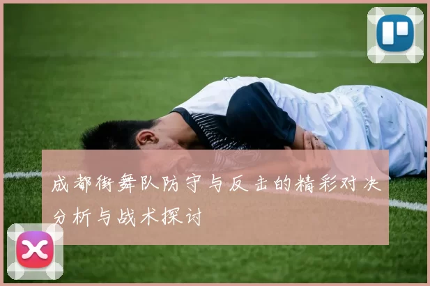 成都街舞队防守与反击的精彩对决分析与战术探讨