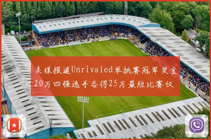 美媒报道Unrivaled单挑赛冠军奖金20万四强选手各得25万最短比赛仅15分钟结束