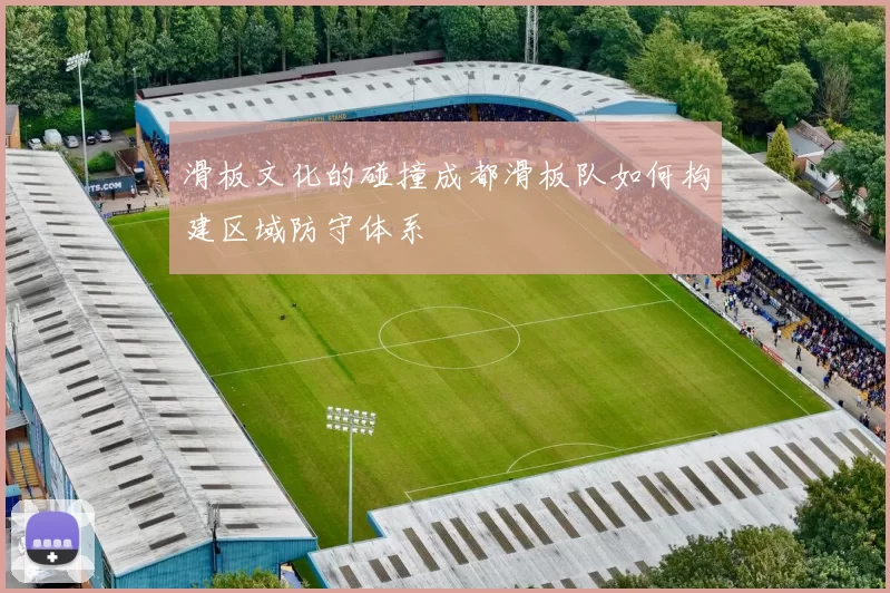 滑板文化的碰撞成都滑板队如何构建区域防守体系
