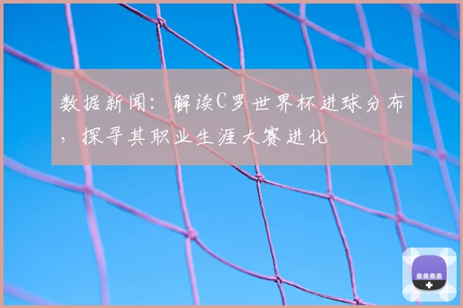 数据新闻:解读C罗世界杯进球分布,探寻其职业生涯大赛进化