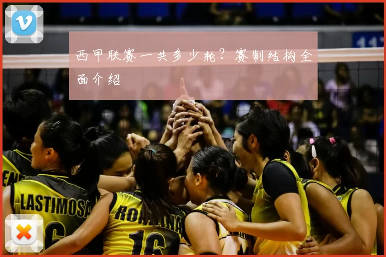 西甲联赛一共多少轮？赛制结构全面介绍