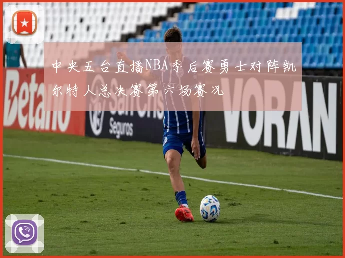 中央五台直播NBA季后赛勇士对阵凯尔特人总决赛第六场赛况