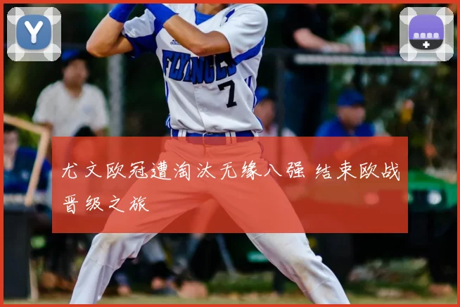 尤文欧冠遭淘汰无缘八强 结束欧战晋级之旅