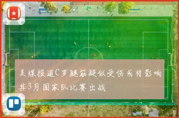 美媒报道C罗腿筋疑似受伤或将影响其3月国家队比赛出战