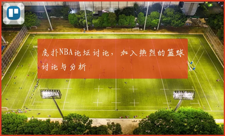 虎扑NBA论坛讨论,加入热烈的篮球讨论与分析