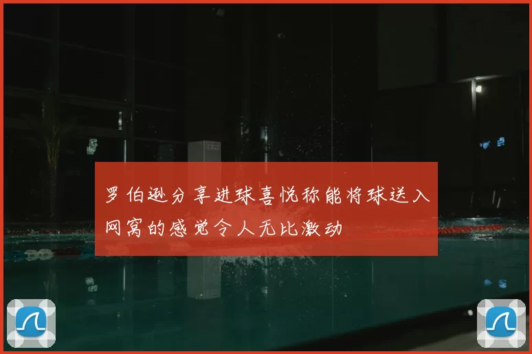 罗伯逊分享进球喜悦称能将球送入网窝的感觉令人无比激动