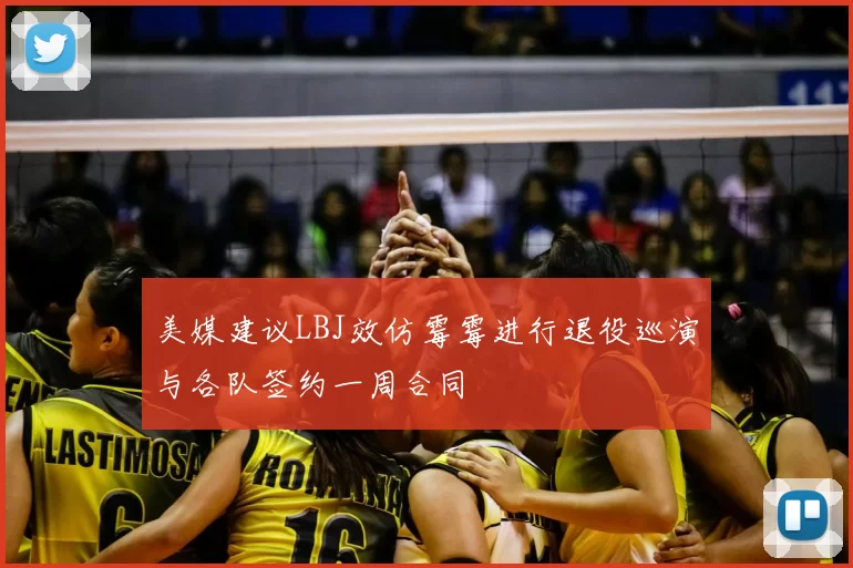 美媒建议LBJ效仿霉霉进行退役巡演与各队签约一周合同