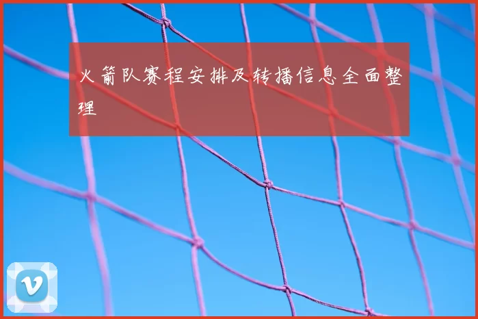 火箭队赛程安排及转播信息全面整理