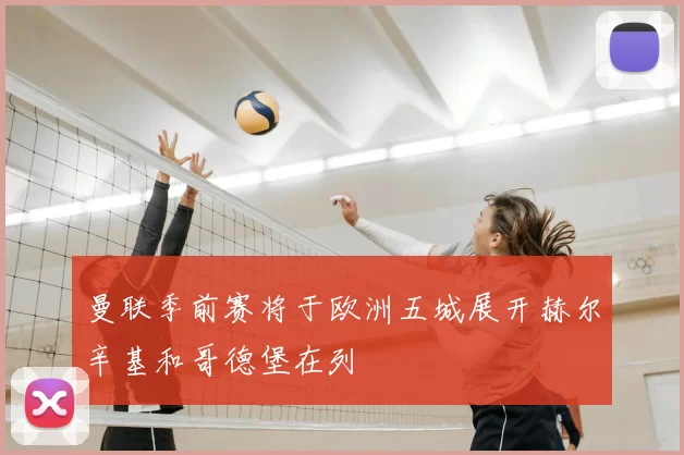 曼联季前赛将于欧洲五城展开赫尔辛基和哥德堡在列