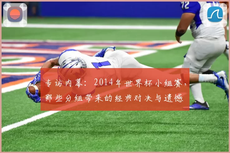 专访内幕：2014年世界杯小组赛，那些分组带来的经典对决与遗憾