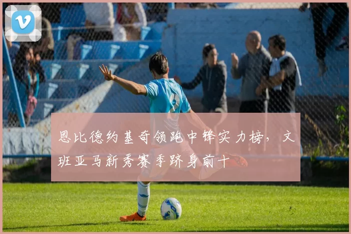 恩比德约基奇领跑中锋实力榜，文班亚马新秀赛季跻身前十