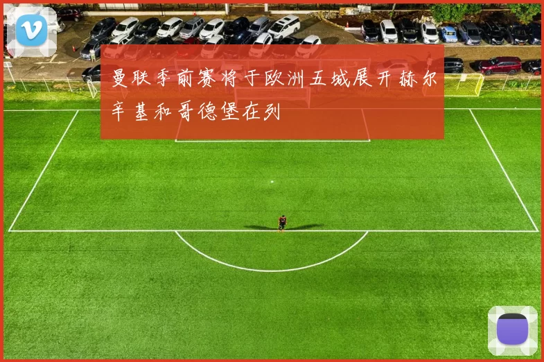 曼联季前赛将于欧洲五城展开赫尔辛基和哥德堡在列
