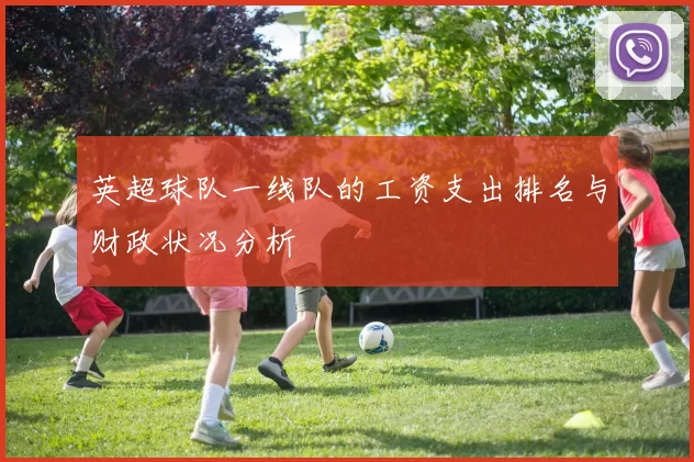 英超球队一线队的工资支出排名与财政状况分析