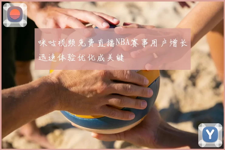 咪咕视频免费直播NBA赛事用户增长迅速体验优化成关键