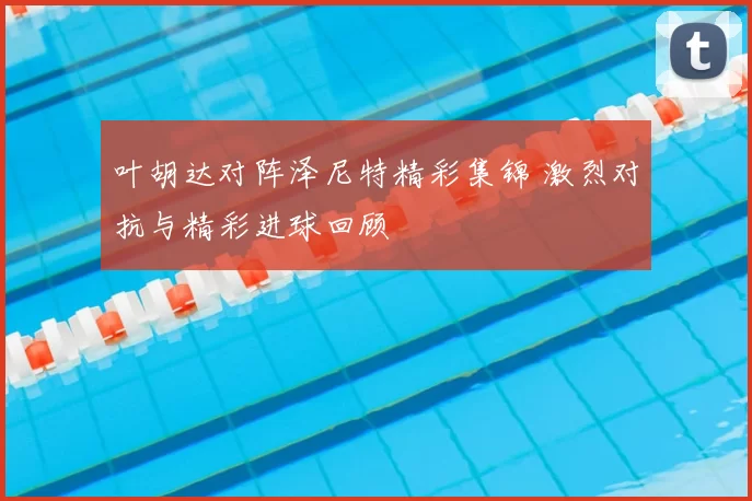 叶胡达对阵泽尼特精彩集锦 激烈对抗与精彩进球回顾