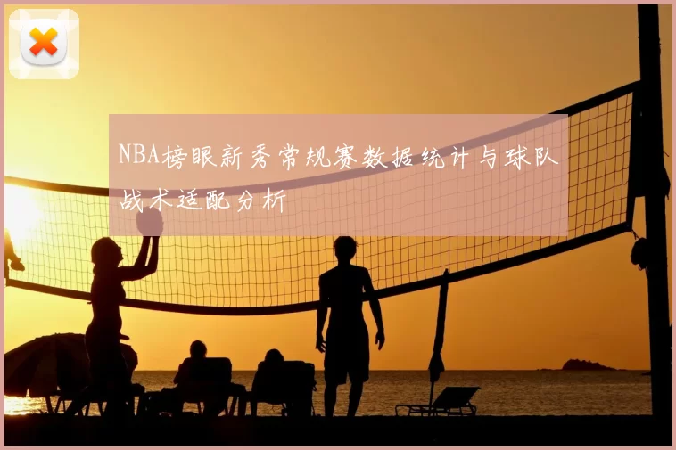 NBA榜眼新秀常规赛数据统计与球队战术适配分析