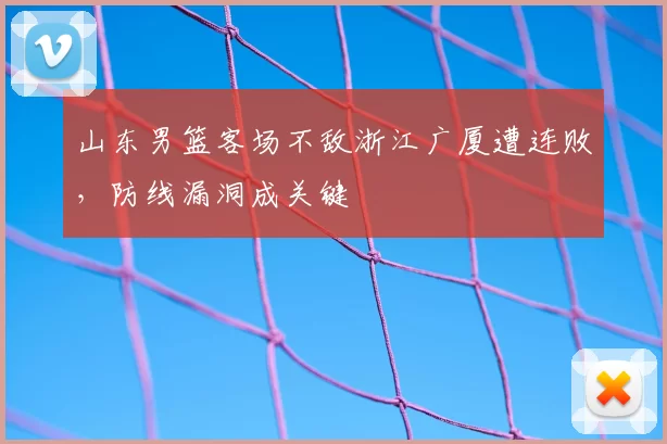 山东男篮客场不敌浙江广厦遭连败，防线漏洞成关键