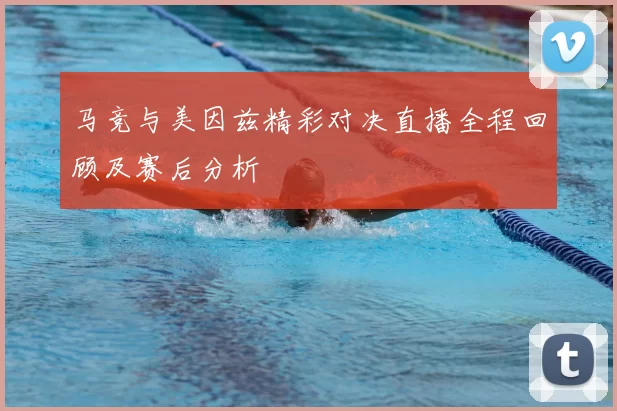 马竞与美因兹精彩对决直播全程回顾及赛后分析