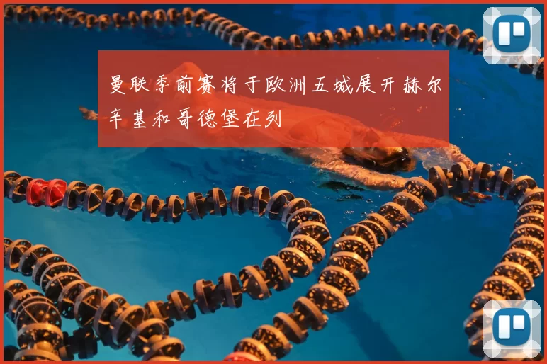 曼联季前赛将于欧洲五城展开赫尔辛基和哥德堡在列