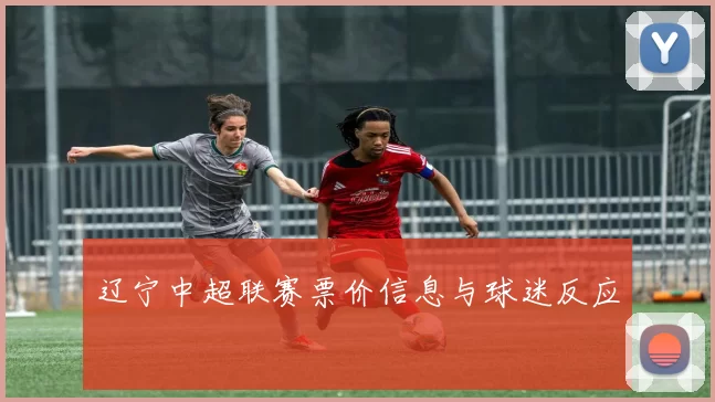 辽宁中超联赛票价信息与球迷反应