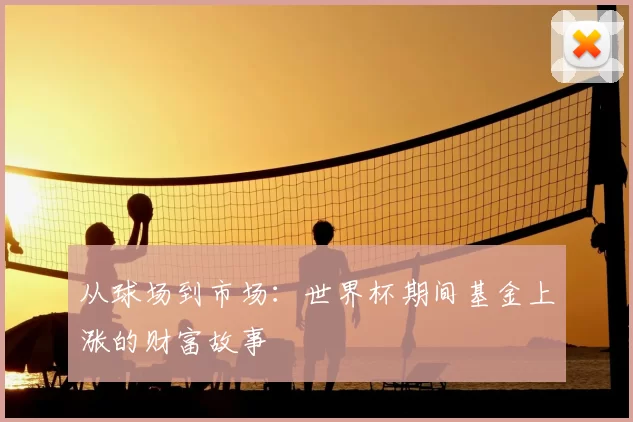 从球场到市场：世界杯期间基金上涨的财富故事
