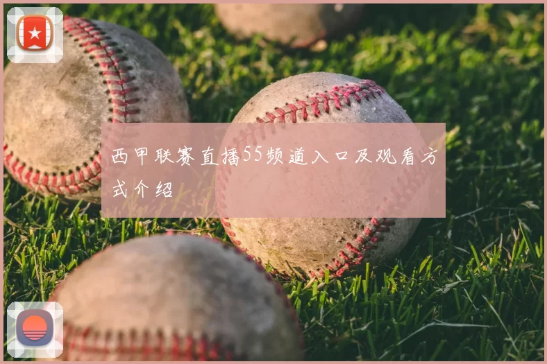 西甲联赛直播55频道入口及观看方式介绍