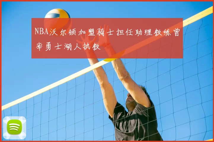 NBA沃尔顿加盟骑士担任助理教练曾率勇士湖人执教