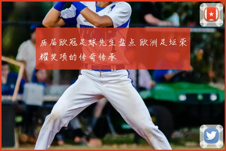 历届欧冠足球先生盘点 欧洲足坛荣耀奖项的传奇传承
