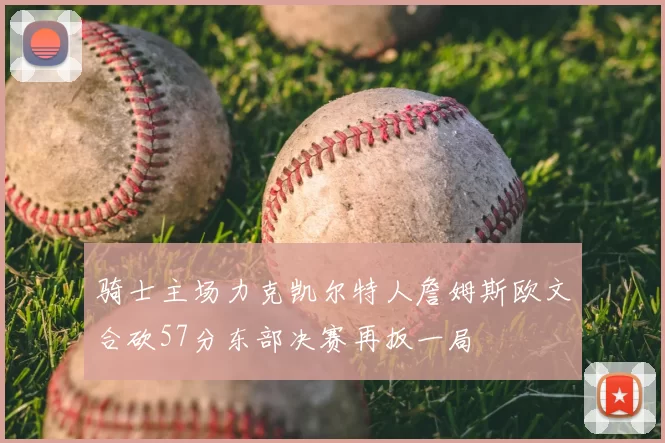 骑士主场力克凯尔特人詹姆斯欧文合砍57分东部决赛再扳一局