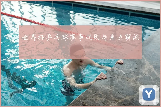 世界杯乒乓球赛事规则与看点解读