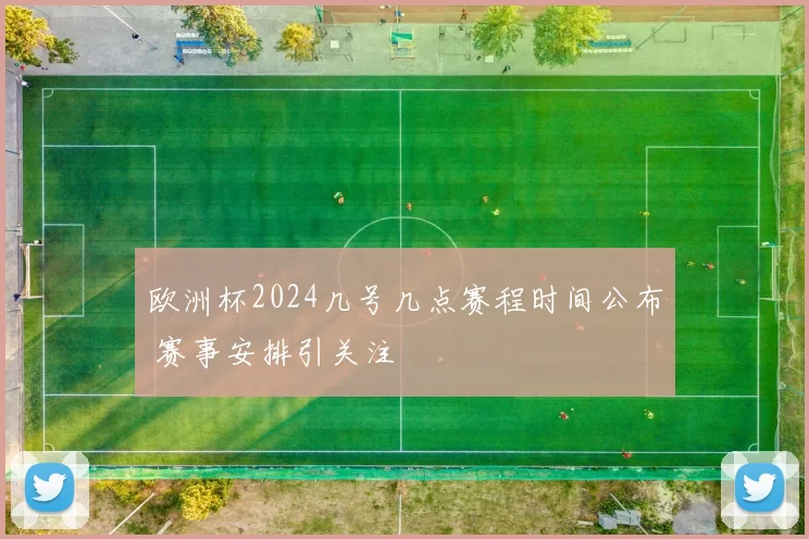 欧洲杯2024几号几点赛程时间公布 赛事安排引关注