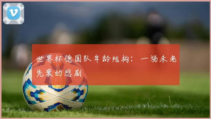 世界杯德国队年龄结构:一场未老先衰的悲剧