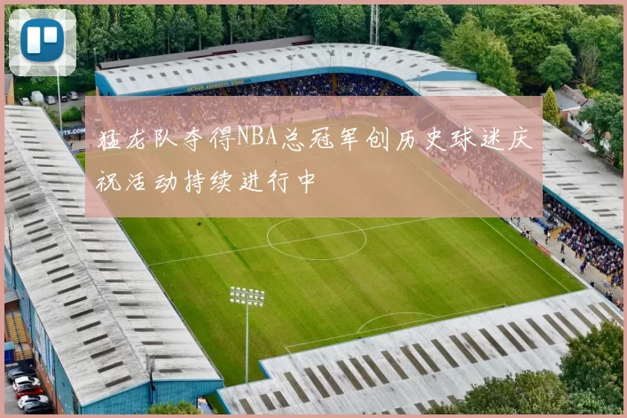 猛龙队夺得NBA总冠军创历史球迷庆祝活动持续进行中