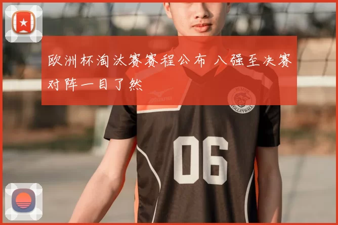欧洲杯淘汰赛赛程公布 八强至决赛对阵一目了然