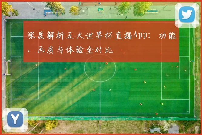 深度解析五大世界杯直播App：功能、画质与体验全对比