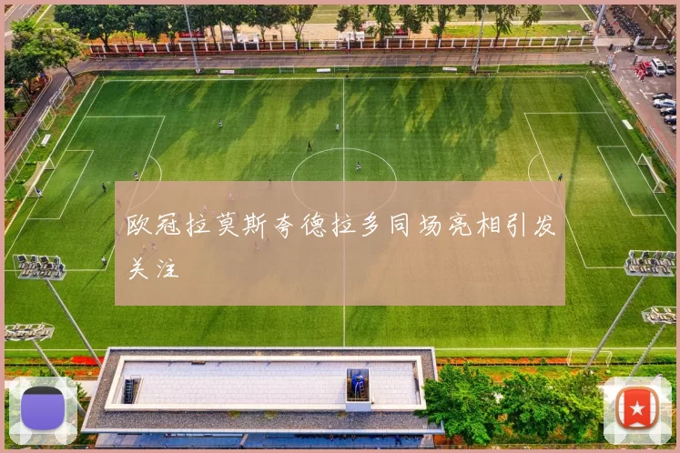 欧冠拉莫斯夸德拉多同场亮相引发关注