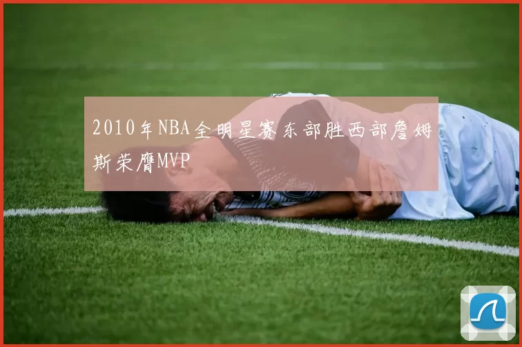 2010年NBA全明星赛东部胜西部詹姆斯荣膺MVP