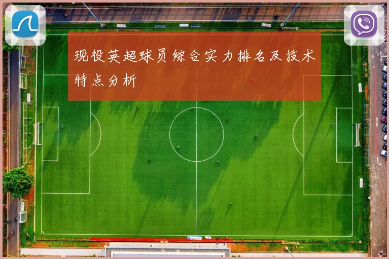 现役英超球员综合实力排名及技术特点分析