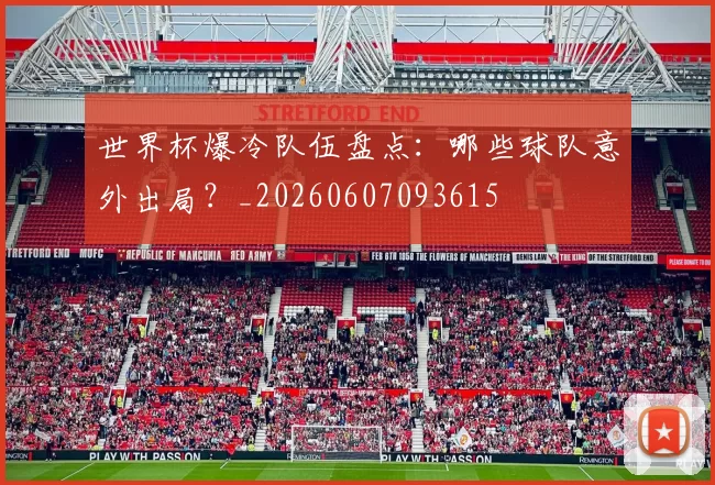 世界杯爆冷队伍盘点：哪些球队意外出局？_20260607093615