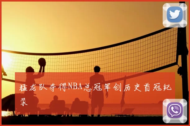猛龙队夺得NBA总冠军创历史首冠纪录