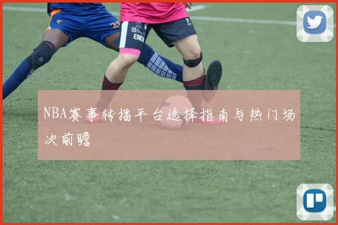 NBA赛事转播平台选择指南与热门场次前瞻