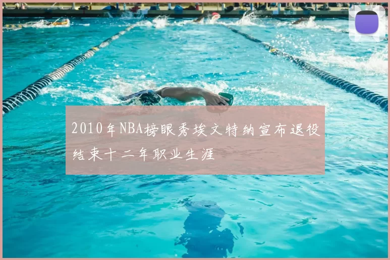 2010年NBA榜眼秀埃文特纳宣布退役结束十二年职业生涯