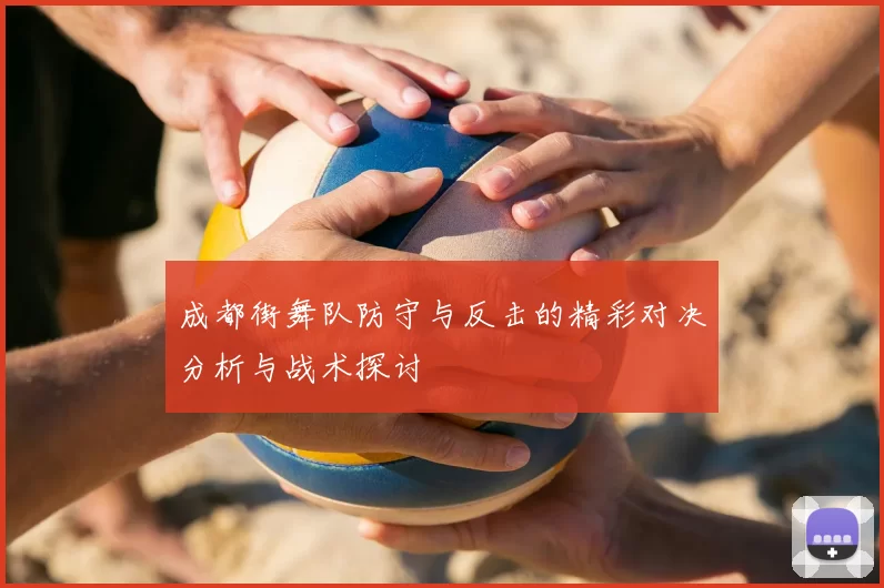 成都街舞队防守与反击的精彩对决分析与战术探讨