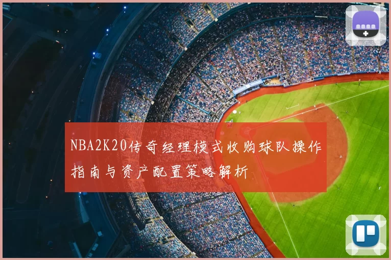 NBA2K20传奇经理模式收购球队操作指南与资产配置策略解析