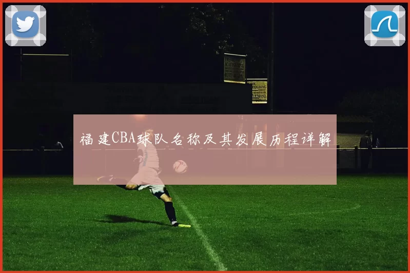 福建CBA球队名称及其发展历程详解