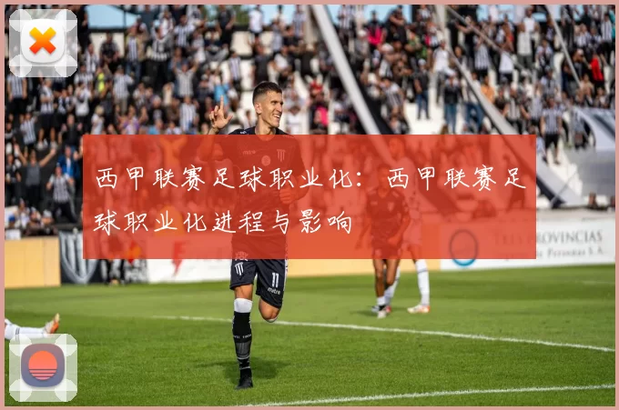 西甲联赛足球职业化：西甲联赛足球职业化进程与影响