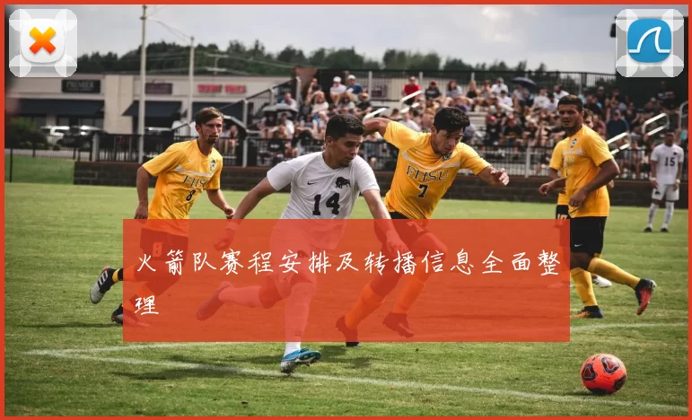 火箭队赛程安排及转播信息全面整理