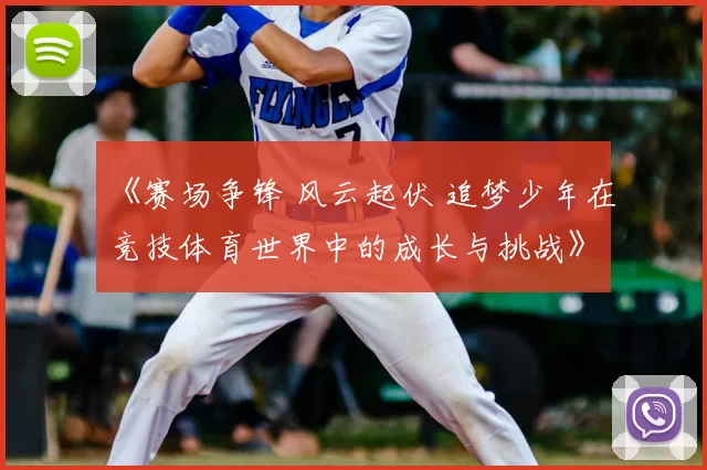 《赛场争锋 风云起伏 追梦少年在竞技体育世界中的成长与挑战》