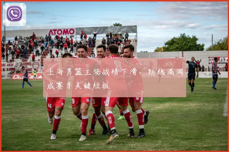 上海男篮主场战绩下滑，防线漏洞成赛季关键短板