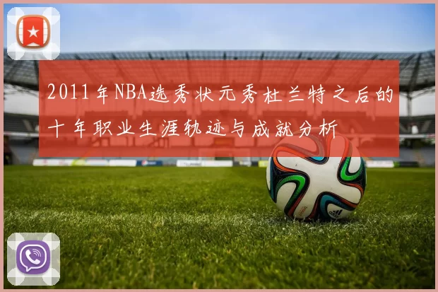 2011年NBA选秀状元秀杜兰特之后的十年职业生涯轨迹与成就分析